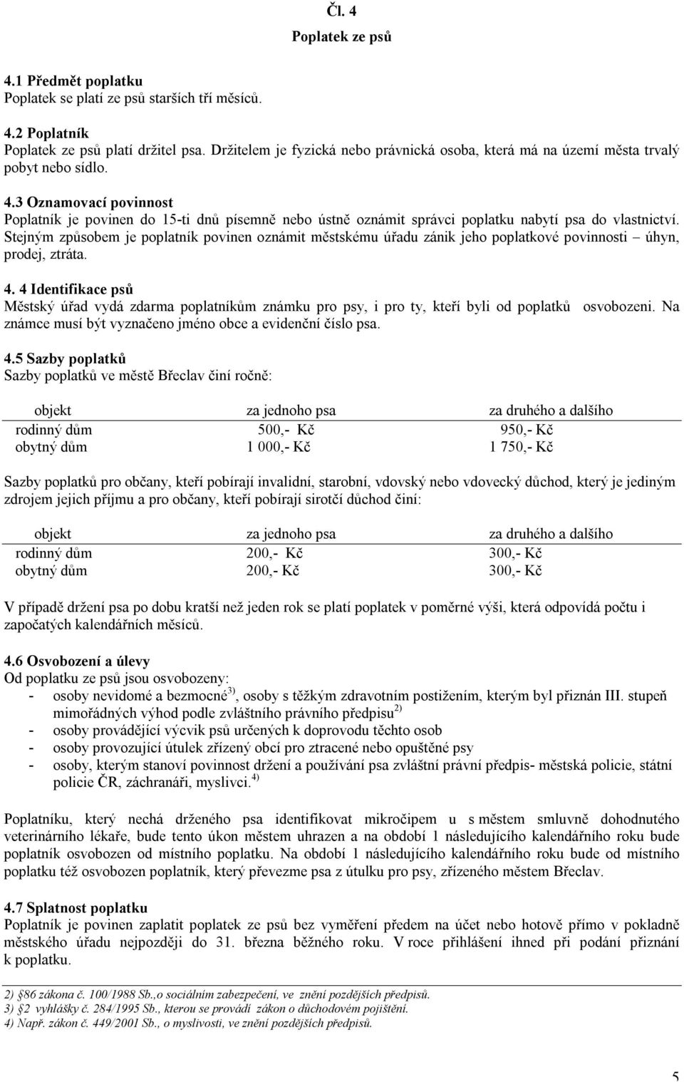 3 Oznamovací povinnost Poplatník je povinen do 15-ti dnů písemně nebo ústně oznámit správci poplatku nabytí psa do vlastnictví.