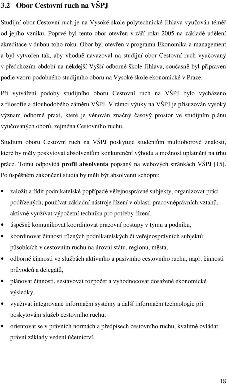 Obor byl otevřen v programu Ekonomika a management a byl vytvořen tak, aby vhodně navazoval na studijní obor Cestovní ruch vyučovaný v předchozím období na někdejší Vyšší odborné škole Jihlava,