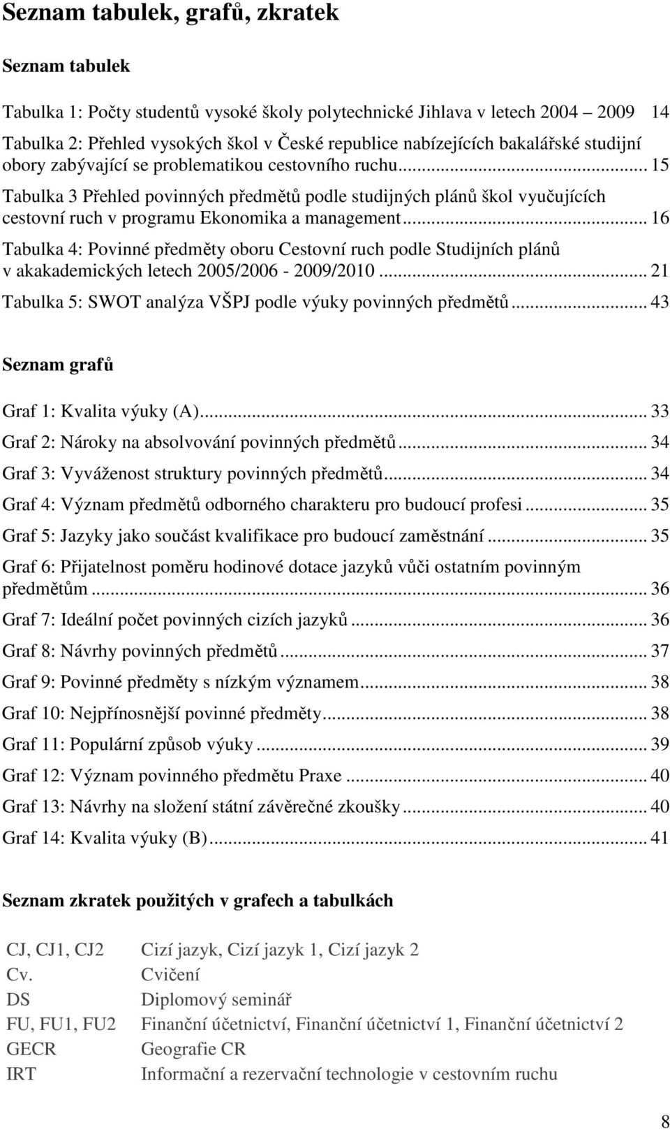 .. 16 Tabulka 4: Povinné předměty oboru Cestovní ruch podle Studijních plánů v akakademických letech 2005/2006-2009/2010... 21 Tabulka 5: SWOT analýza VŠPJ podle výuky povinných předmětů.