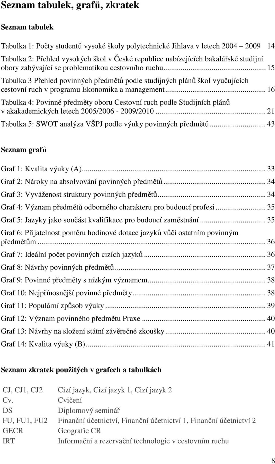 .. 16 Tabulka 4: Povinné předměty oboru Cestovní ruch podle Studijních plánů v akakademických letech 2005/2006-2009/2010... 21 Tabulka 5: SWOT analýza VŠPJ podle výuky povinných předmětů.