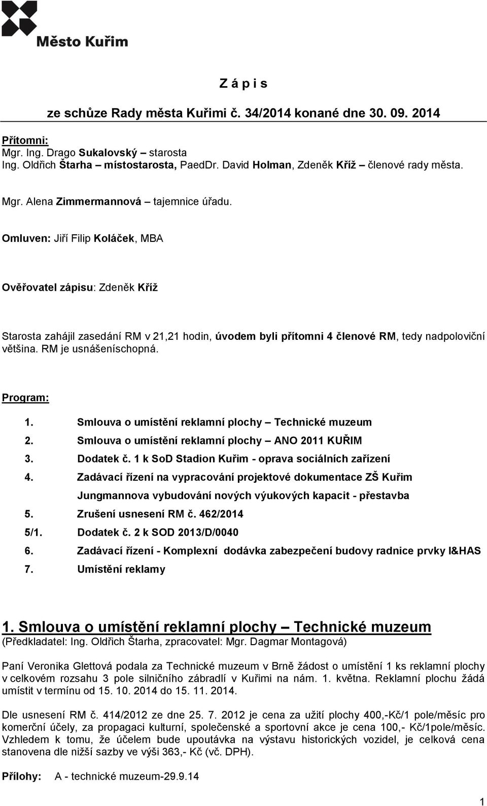 Omluven: Jiří Filip Koláček, MBA Ověřovatel zápisu: Zdeněk Kříž Starosta zahájil zasedání RM v 21,21 hodin, úvodem byli přítomni 4 členové RM, tedy nadpoloviční většina. RM je usnášeníschopná.