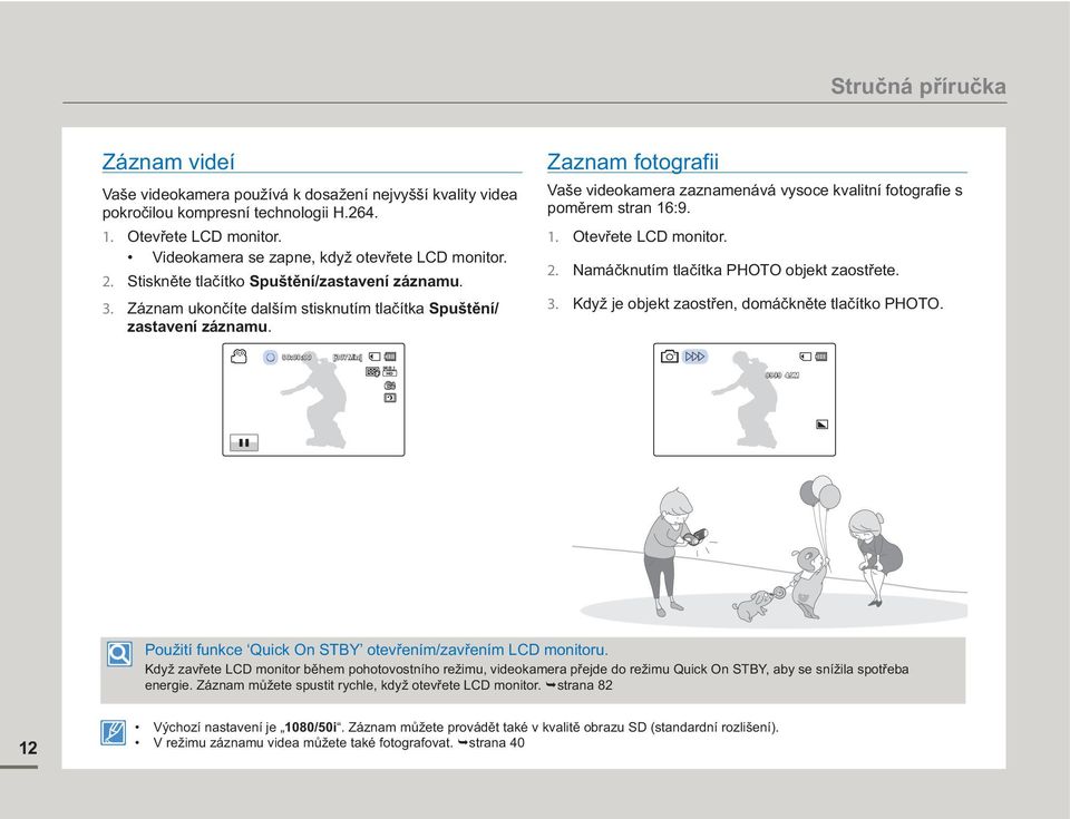 Zaznam fotografii Vaše videokamera zaznamenává vysoce kvalitní fotografi e s poměrem stran 16:9. 1. Otevřete LCD monitor. 2. Namáčknutím tlačítka PHOTO objekt zaostřete. 3.