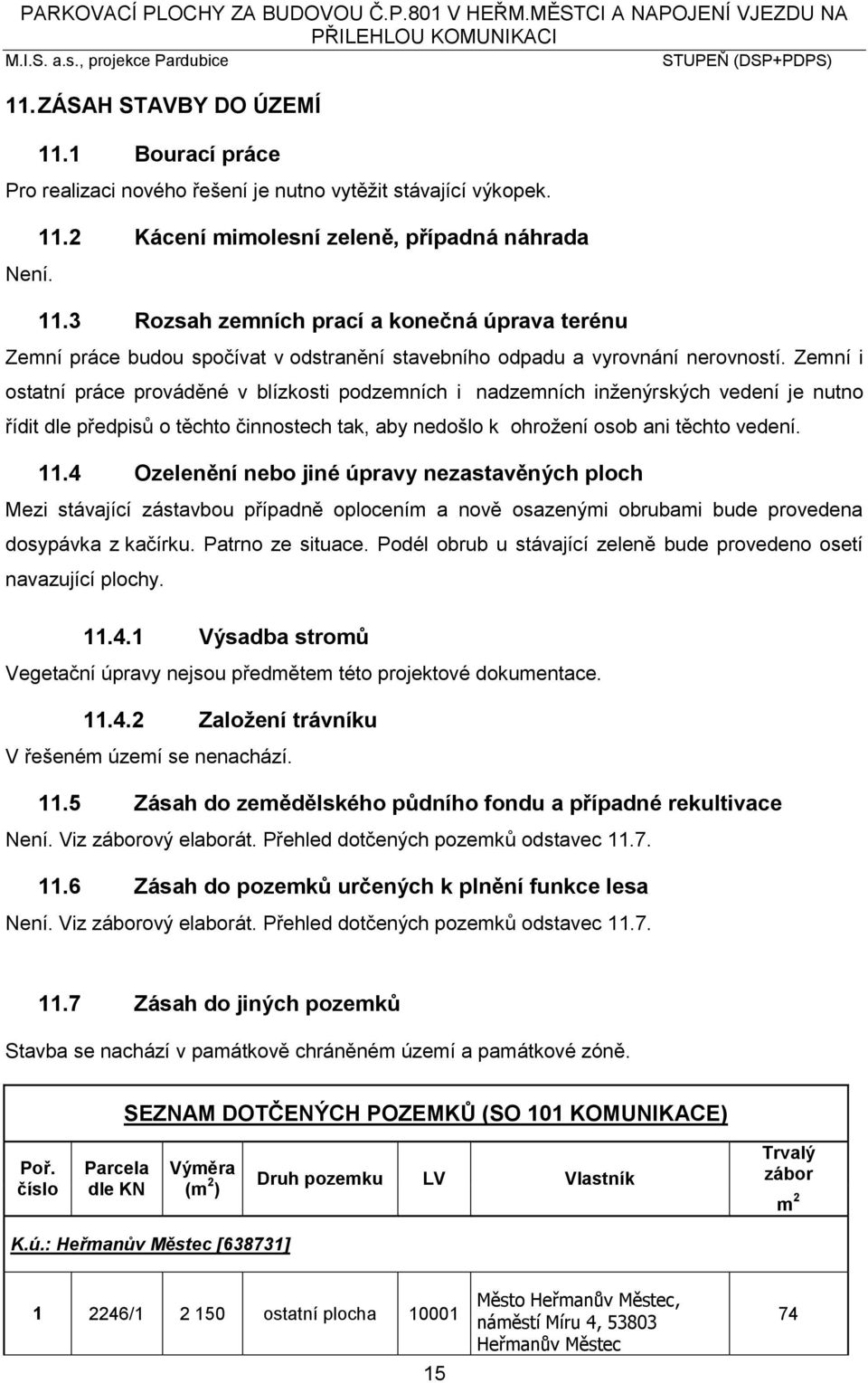 Zemní i ostatní práce prováděné v blízkosti podzemních i nadzemních inženýrských vedení je nutno řídit dle předpisů o těchto činnostech tak, aby nedošlo k ohrožení osob ani těchto vedení. 11.