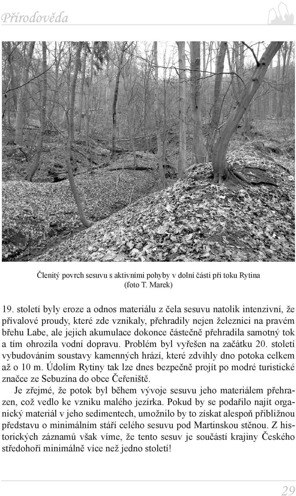 přehradila samotný tok a tím ohrozila vodní dopravu. Problém byl vyřešen na začátku 20. století vybudováním soustavy kamenných hrází, které zdvihly dno potoka celkem až o 10 m.