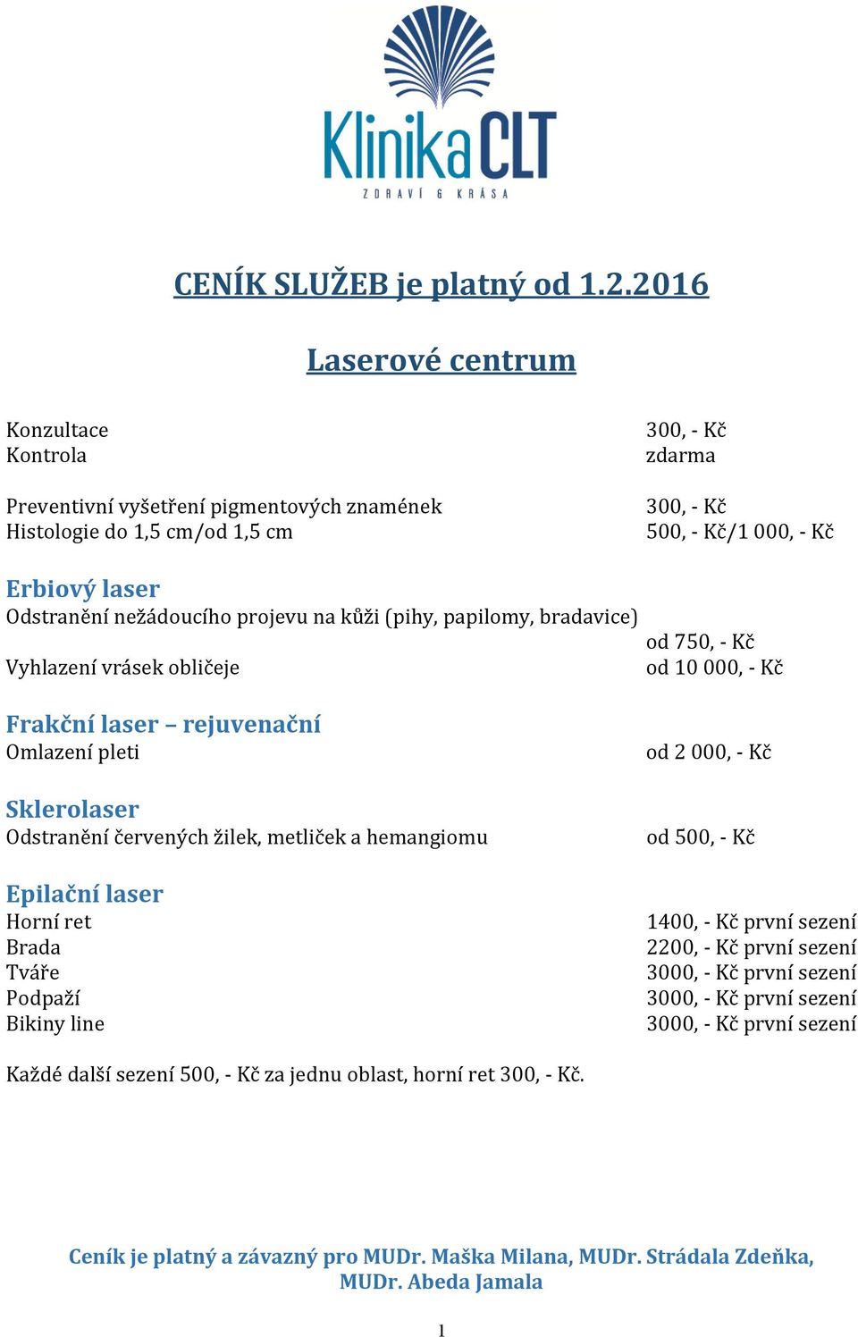 na kůži (pihy, papilomy, bradavice) Vyhlazení vrásek obličeje od 750, - Kč od 10 000, - Kč Frakční laser rejuvenační Omlazení pleti Sklerolaser Odstranění červených žilek, metliček a