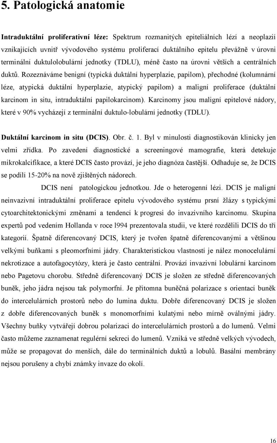 Rozeznáváme benigní (typická duktální hyperplazie, papilom), přechodné (kolumnární léze, atypická duktální hyperplazie, atypický papilom) a maligní proliferace (duktální karcinom in situ,