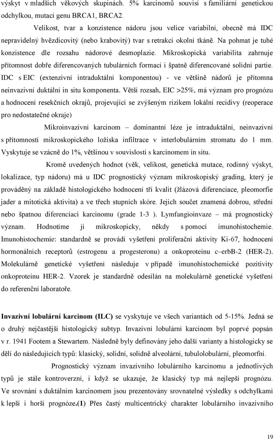 Na pohmat je tuhé konzistence dle rozsahu nádorové desmoplazie. Mikroskopická variabilita zahrnuje přítomnost dobře diferencovaných tubulárních formací i špatně diferencované solidní partie.