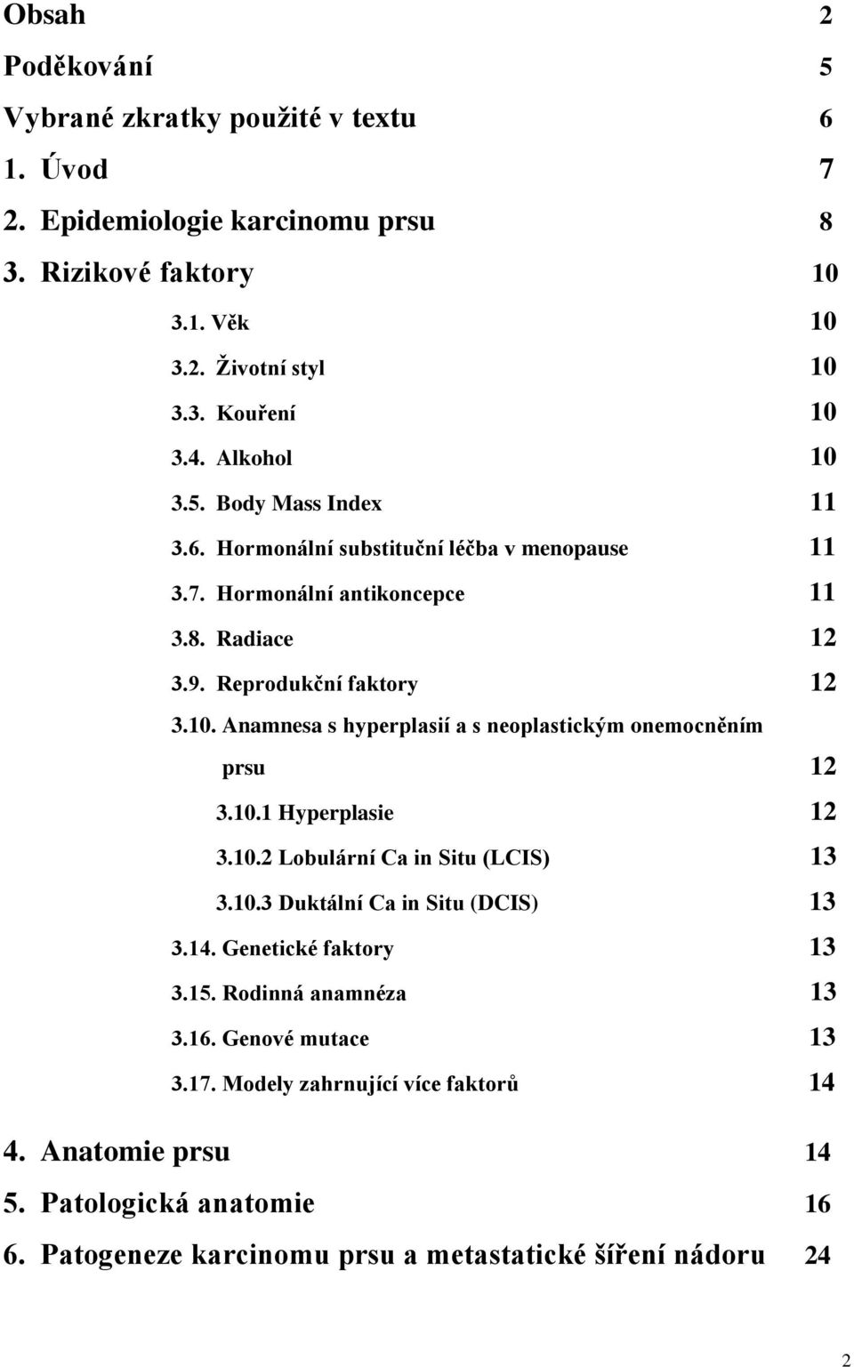 10.1 Hyperplasie 12 3.10.2 Lobulární Ca in Situ (LCIS) 13 3.10.3 Duktální Ca in Situ (DCIS) 13 3.14. Genetické faktory 13 3.15. Rodinná anamnéza 13 3.16. Genové mutace 13 3.17.