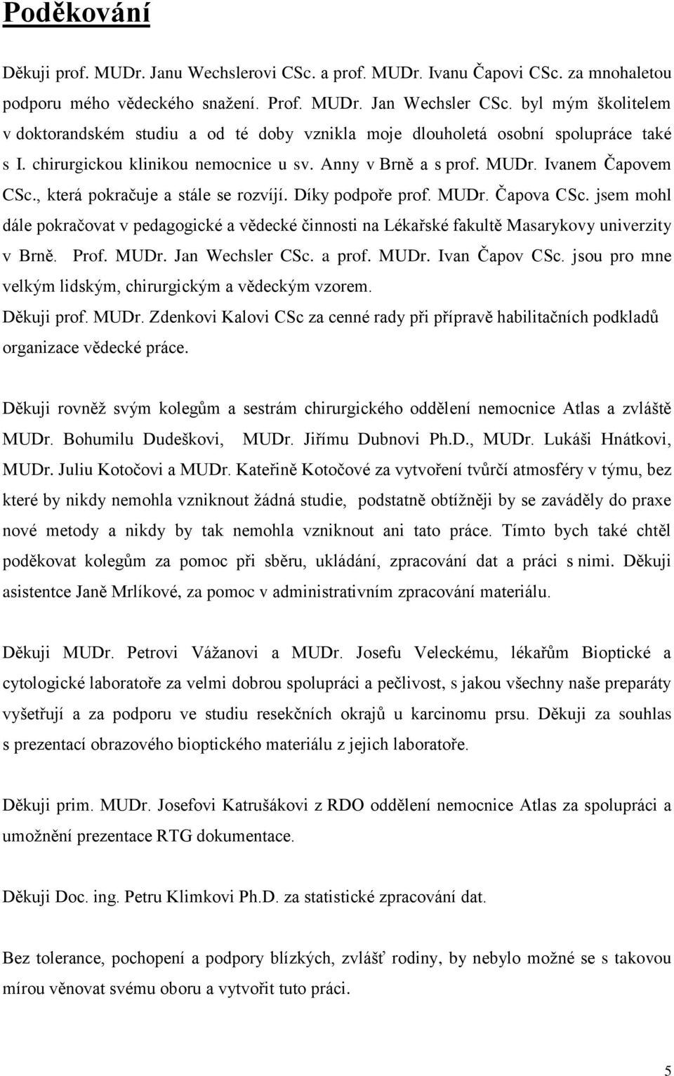 , která pokračuje a stále se rozvíjí. Díky podpoře prof. MUDr. Čapova CSc. jsem mohl dále pokračovat v pedagogické a vědecké činnosti na Lékařské fakultě Masarykovy univerzity v Brně. Prof. MUDr. Jan Wechsler CSc.