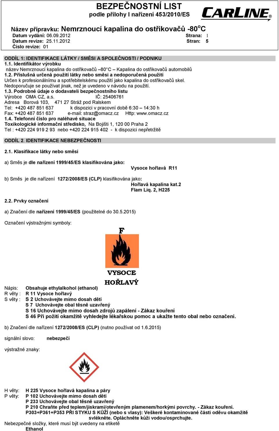 Nedoporučuje se používat jinak, než je uvedeno v návodu na použití. 1.3. Podrobné údaje o dodavateli bezpečnostního listu Výrobce OMA CZ, a.s. IČ: 25406761 Adresa Borová 103, 471 27 Stráž pod Ralskem Tel: +420 487 851 637 k dispozici v pracovní době 6:30 14:30 h Fax: +420 487 851 637 e-mail: straz@omacz.