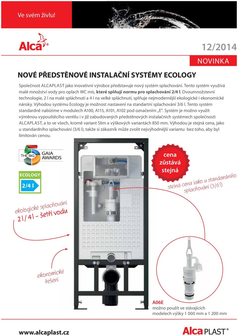 Dvoumnožstevní technologie, 2 l na malé spláchnutí a 4 l na velké spláchnutí, splňuje nejmodernější ekologické i ekonomické nároky.