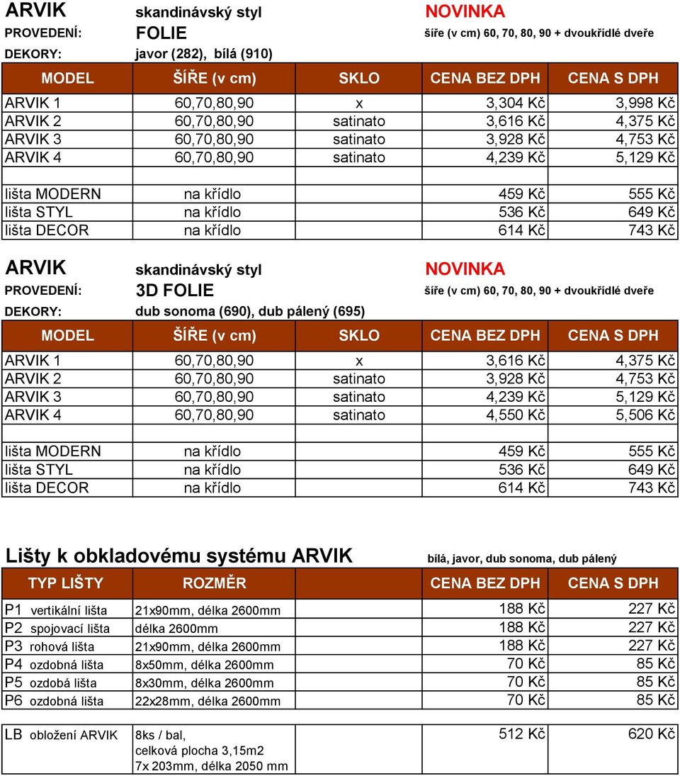 křídlo 614 Kč 743 Kč ARVIK skandinávský styl NOVINKA PROVEDENÍ: 3D FOLIE šíře (v cm) 60, 70, 80, 90 + dvoukřídlé dveře DEKORY: dub sonoma (690), dub pálený (695) ARVIK 1 60,70,80,90 x 3,616 Kč 4,375