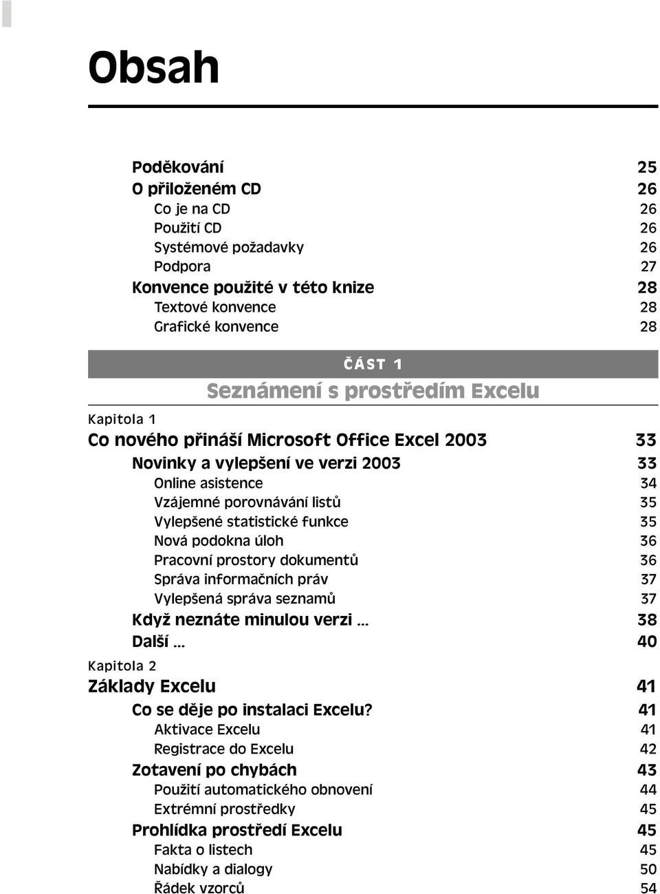 Nová podokna úloh 36 Pracovní prostory dokumentů 36 Správa informačních práv 37 Vylepšená správa seznamů 37 Když neznáte minulou verzi 38 Další 40 Kapitola 2 Základy Excelu 41 Co se děje po instalaci