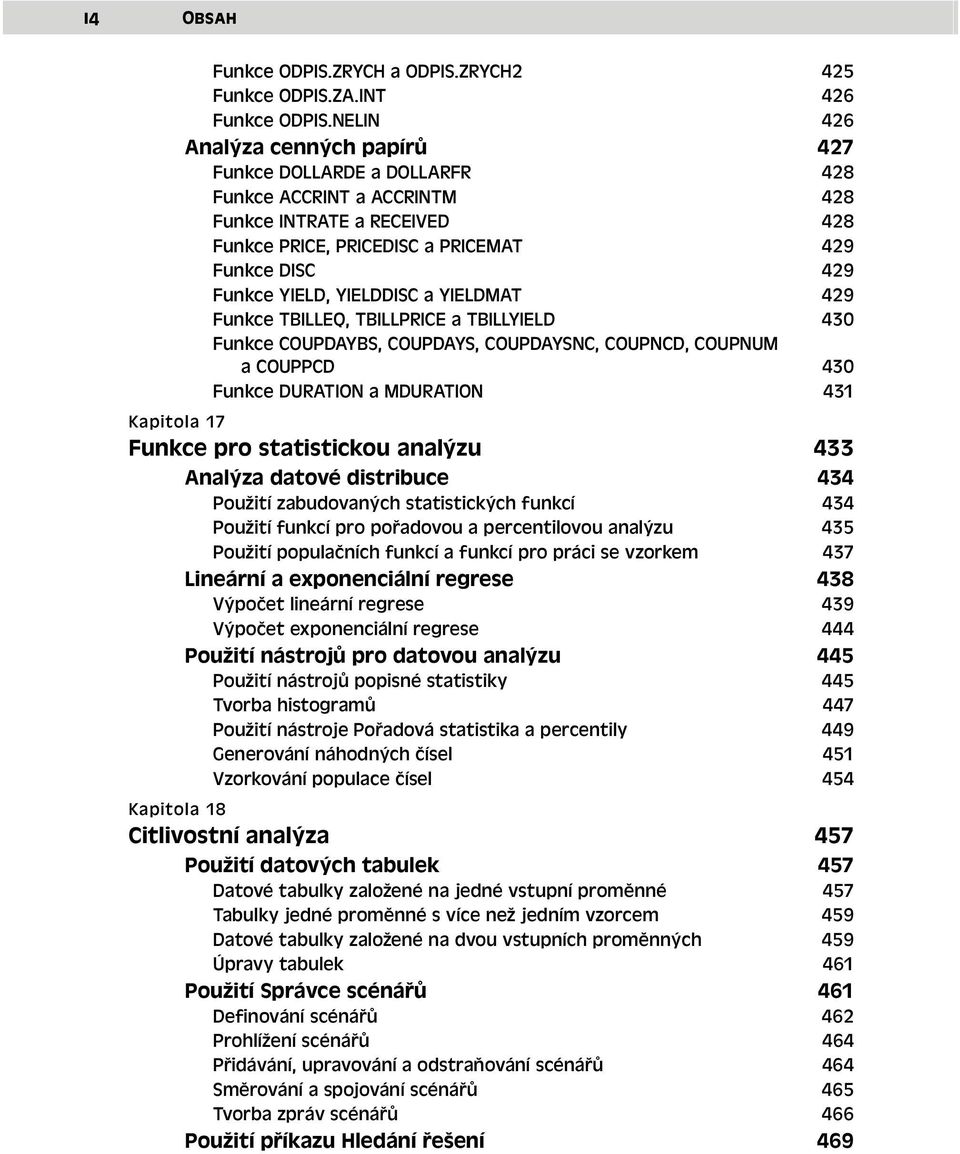 YIELDDISC a YIELDMAT 429 Funkce TBILLEQ, TBILLPRICE a TBILLYIELD 430 Funkce COUPDAYBS, COUPDAYS, COUPDAYSNC, COUPNCD, COUPNUM a COUPPCD 430 Funkce DURATION a MDURATION 431 Kapitola 17 Funkce pro