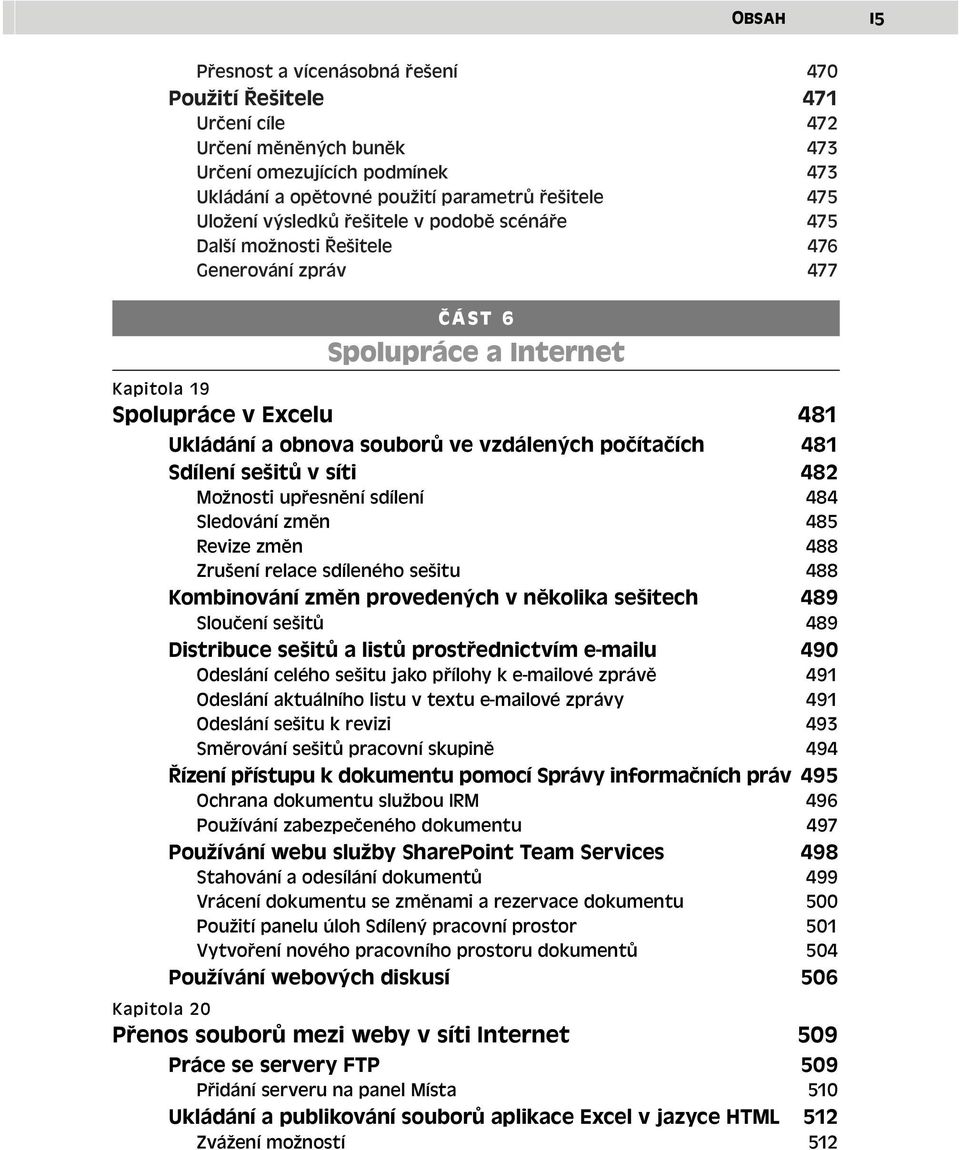 počítačích 481 Sdílení sešitů v síti 482 Možnosti upřesnění sdílení 484 Sledování změn 485 Revize změn 488 Zrušení relace sdíleného sešitu 488 Kombinování změn provedených v několika sešitech 489