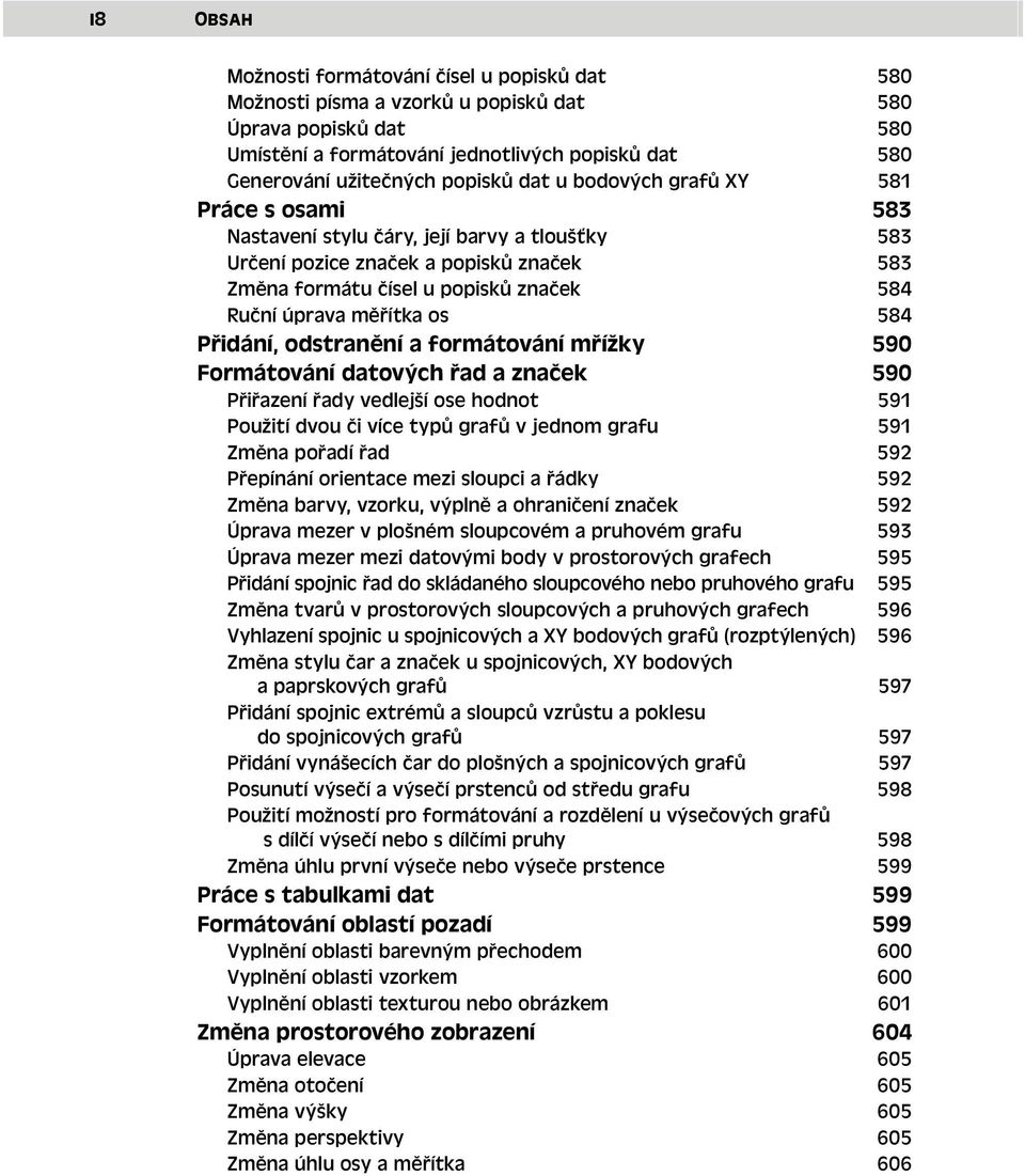 měřítka os 584 Přidání, odstranění a formátování mřížky 590 Formátování datových řad a značek 590 Přiřazení řady vedlejší ose hodnot 591 Použití dvou či více typů grafů v jednom grafu 591 Změna