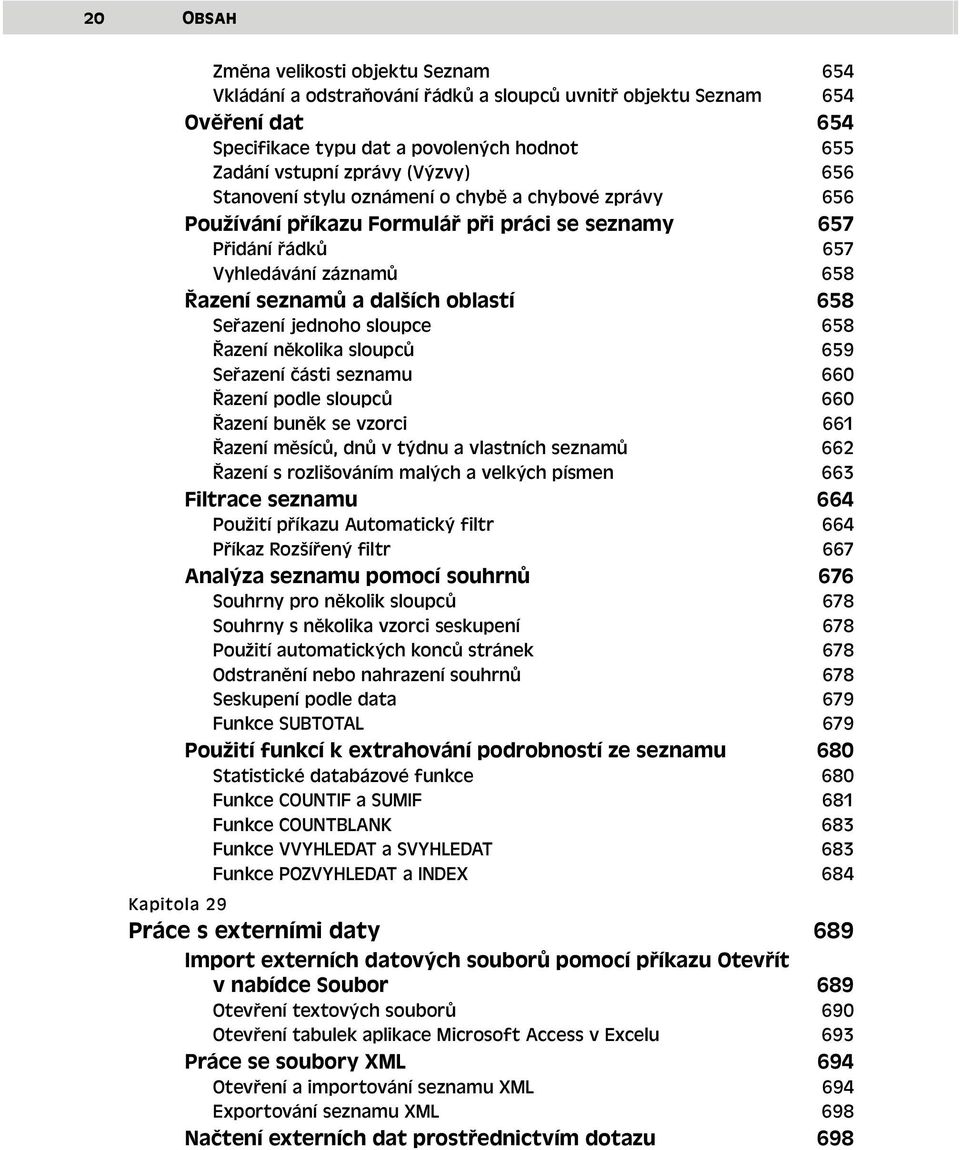 Seřazení jednoho sloupce 658 Řazení několika sloupců 659 Seřazení části seznamu 660 Řazení podle sloupců 660 Řazení buněk se vzorci 661 Řazení měsíců, dnů v týdnu a vlastních seznamů 662 Řazení s