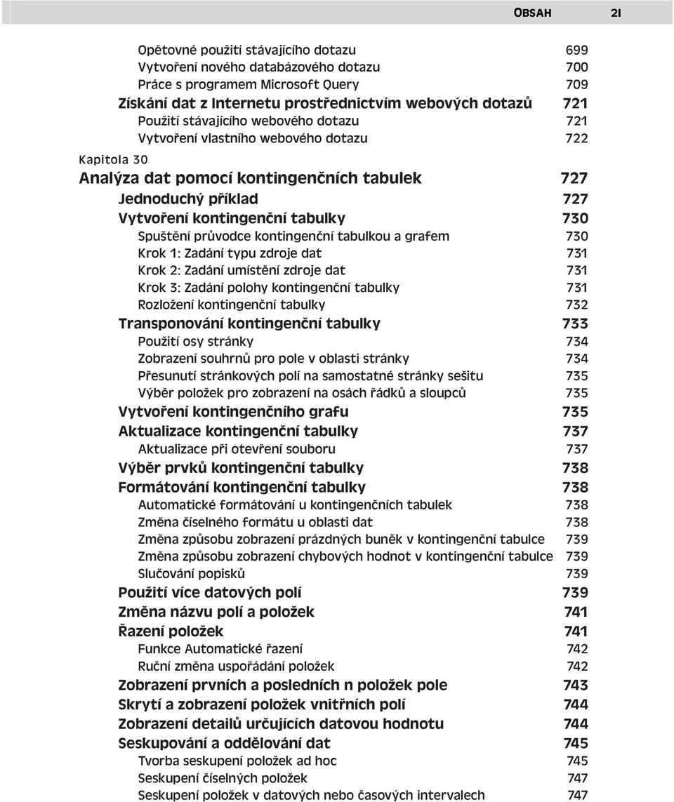 průvodce kontingenční tabulkou a grafem 730 Krok 1: Zadání typu zdroje dat 731 Krok 2: Zadání umístění zdroje dat 731 Krok 3: Zadání polohy kontingenční tabulky 731 Rozložení kontingenční tabulky 732