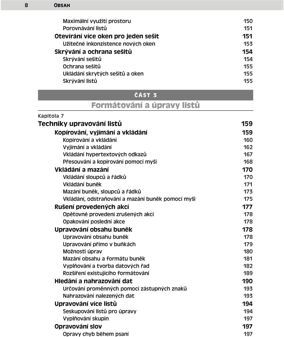 160 Vyjímání a vkládání 162 Vkládání hypertextových odkazů 167 Přesouvání a kopírování pomocí myši 168 Vkládání a mazání 170 Vkládání sloupců a řádků 170 Vkládání buněk 171 Mazání buněk, sloupců a