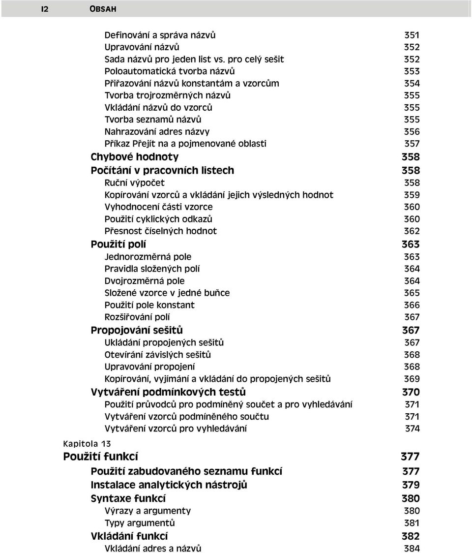 názvy 356 Příkaz Přejít na a pojmenované oblasti 357 Chybové hodnoty 358 Počítání v pracovních listech 358 Ruční výpočet 358 Kopírování vzorců a vkládání jejich výsledných hodnot 359 Vyhodnocení