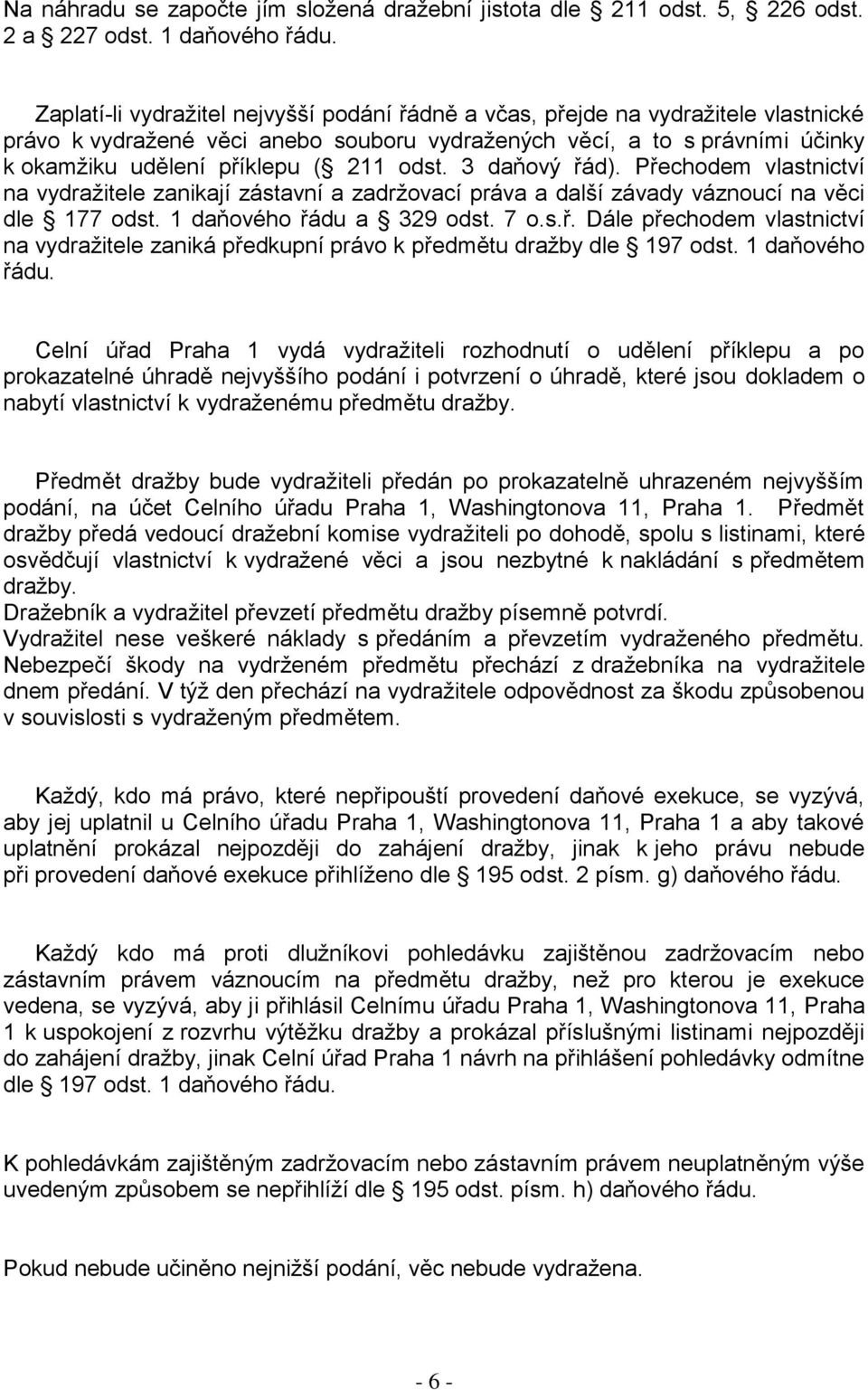 odst. 3 daňový řád). Přechodem vlastnictví na vydraţitele zanikají zástavní a zadrţovací práva a další závady váznoucí na věci dle 177 odst. 1 daňového řádu a 329 odst. 7 o.s.ř. Dále přechodem vlastnictví na vydraţitele zaniká předkupní právo k předmětu draţby dle 197 odst.