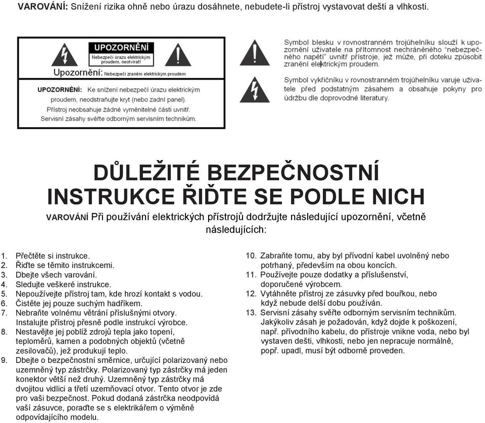 Řiďte se těmito instrukcemi. 3. Dbejte všech varování. 4. Sledujte veškeré instrukce. 5. Nepoužívejte přístroj tam, kde hrozí kontakt s vodou. 6. Čistěte jej pouze suchým hadříkem. 7.