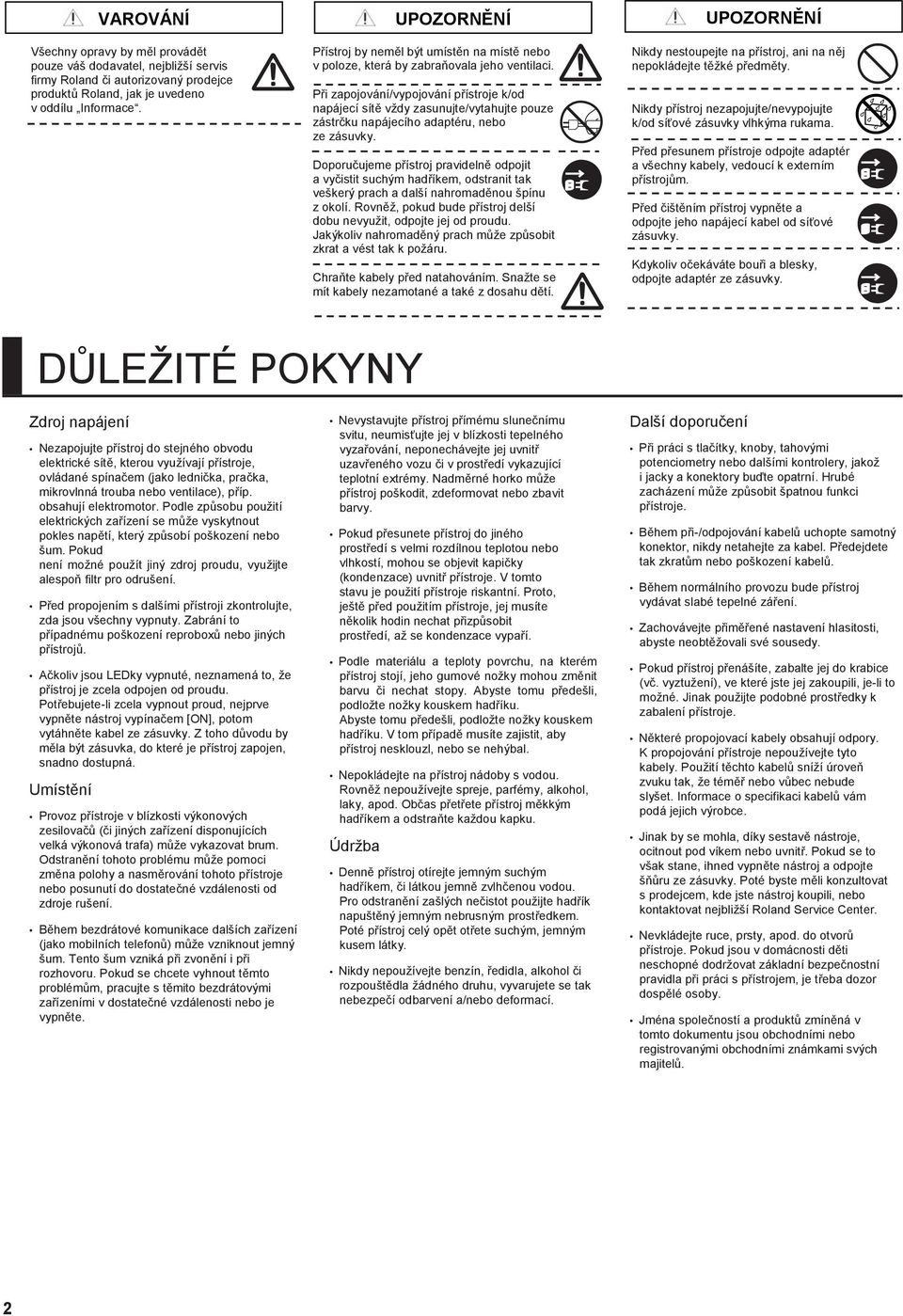 Při zapojování/vypojování přístroje k/od napájecí sítě vždy zasunujte/vytahujte pouze zástrčku napájecího adaptéru, nebo ze zásuvky.