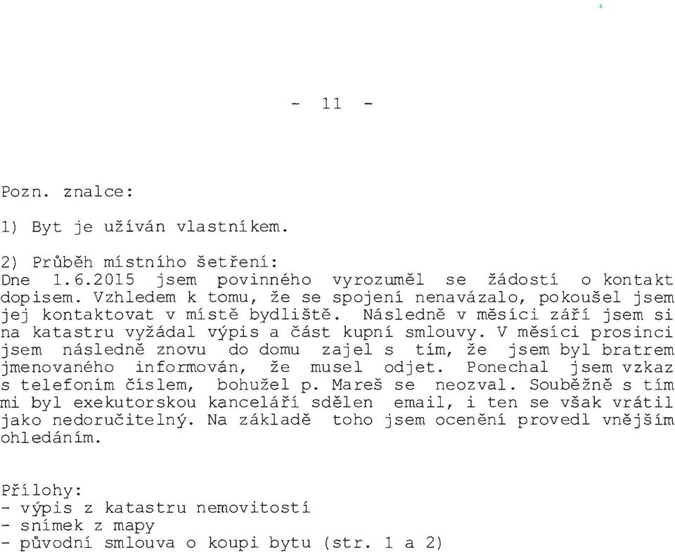 V měsíci prosinci jsem následně znovu do domu zajel s tím, že jsem byl bratrem jmenovaného informován, že musel odjet. Ponechal jsem vzkaz s telefoním číslem, bohužel p. Mareš se neozval.