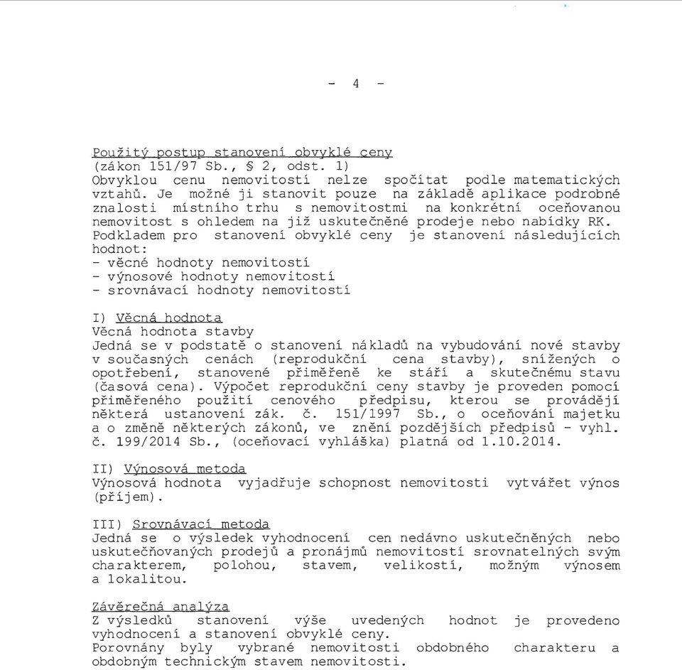 Podkladem pro stanovení obvyklé ceny j e stanovení následujících hodnot : - věcné hodnoty nemovitostí - výnosové hodnoty nemovitostí - srovnávací hodnoty nemovitostí ) Věcná hodnota Věcná hodnota