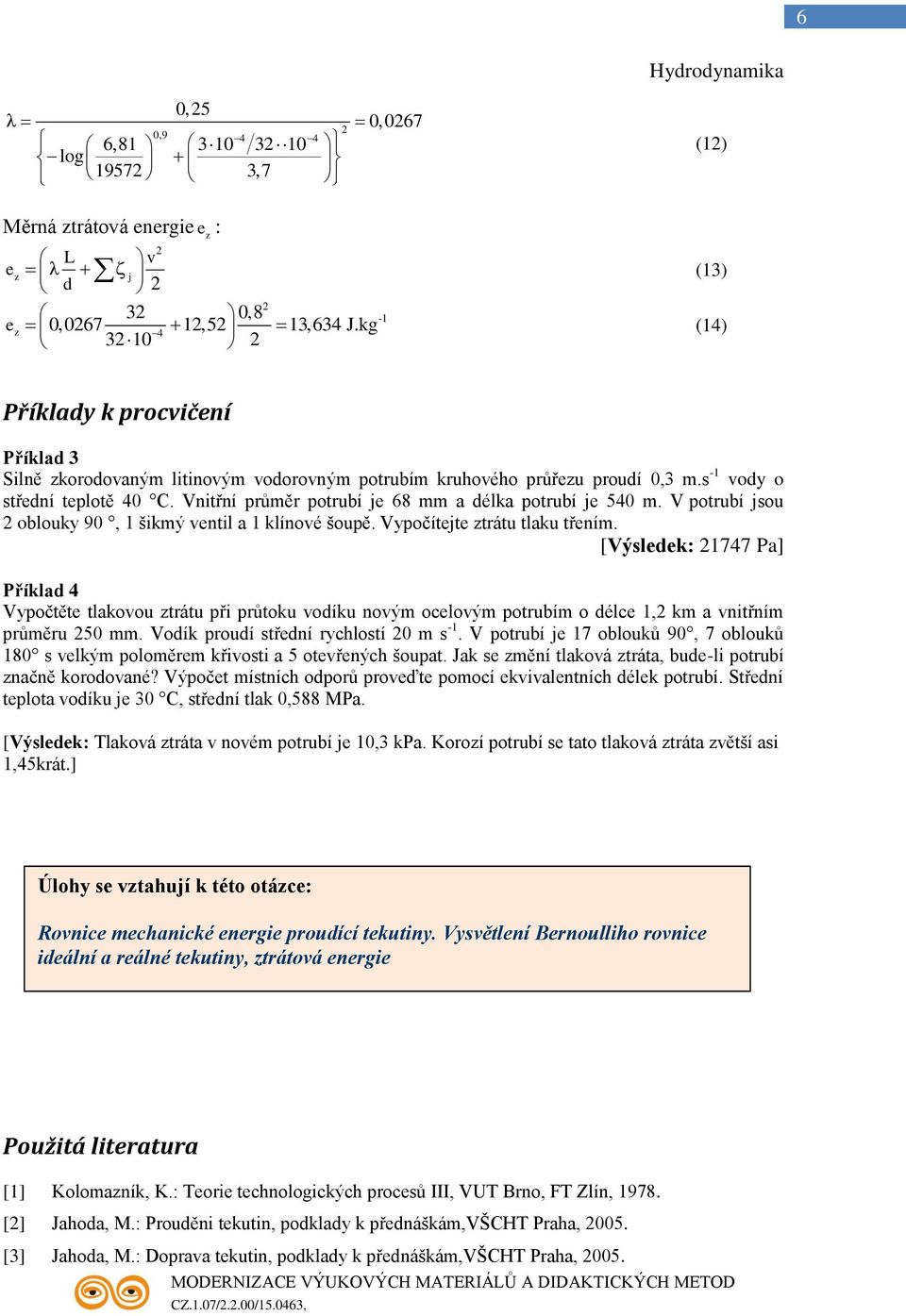 Vnitřní průměr potrubí je 68 mm a élka potrubí je 540 m. V potrubí jsou oblouky 90, 1 šikmý ventil a 1 klínové šoupě. Vypočítejte ztrátu tlaku třením.