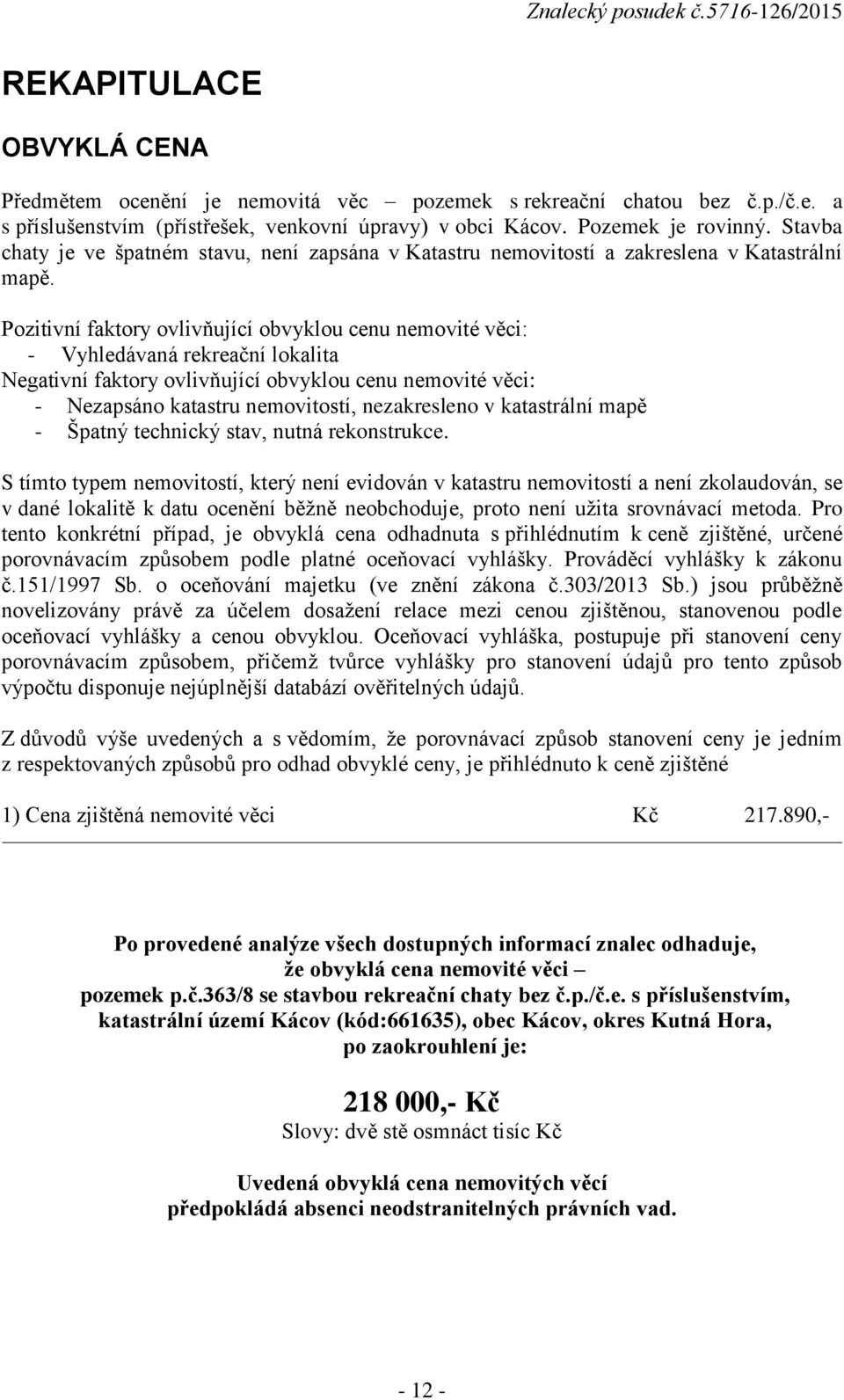 Pozitivní faktory ovlivňující obvyklou cenu nemovité věci: - Vyhledávaná rekreační lokalita Negativní faktory ovlivňující obvyklou cenu nemovité věci: - Nezapsáno katastru nemovitostí, nezakresleno v