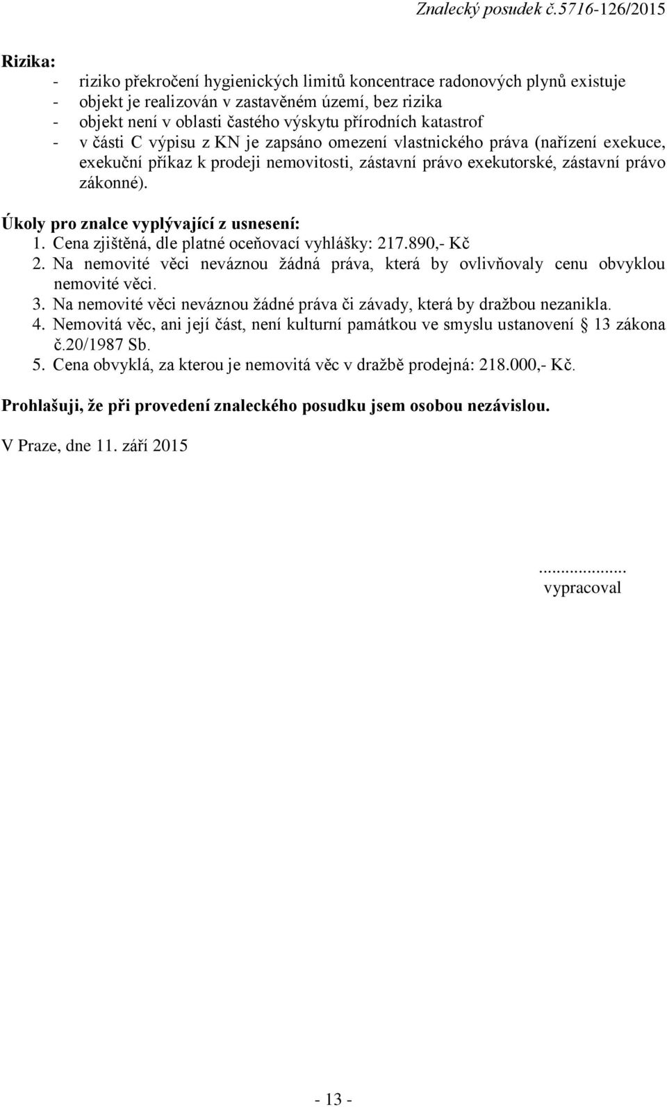 Úkoly pro znalce vyplývající z usnesení: 1. Cena zjištěná, dle platné oceňovací vyhlášky: 217.890,- Kč 2. Na nemovité věci neváznou žádná práva, která by ovlivňovaly cenu obvyklou nemovité věci. 3.