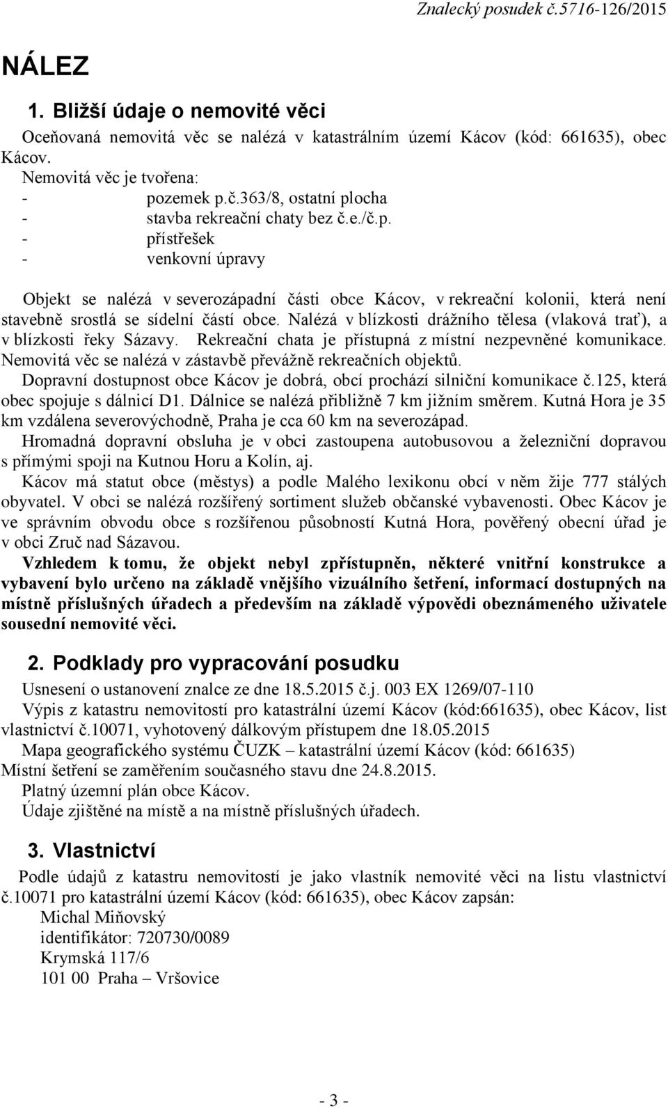 Nalézá v blízkosti drážního tělesa (vlaková trať), a v blízkosti řeky Sázavy. Rekreační chata je přístupná z místní nezpevněné komunikace.