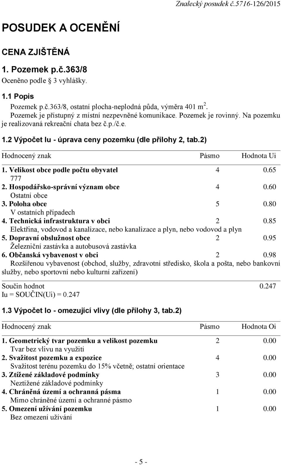 2) Hodnocený znak Pásmo Hodnota Ui 1. Velikost obce podle počtu obyvatel 4 0.65 777 2. Hospodářsko-správní význam obce 4 0.60 Ostatní obce 3. Poloha obce 5 0.80 V ostatních případech 4.