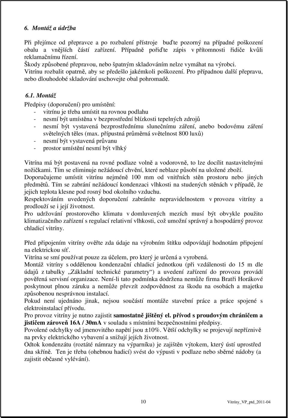 Vitrínu rozbalit opatrně, aby se předešlo jakémkoli poškození. Pro případnou další přepravu, nebo dlouhodobé skladování uschovejte obal pohromadě. 6.1.