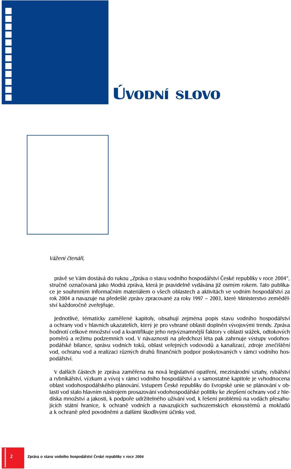 Tato publikace je souhrnným informačním materiálem o všech oblastech a aktivitách ve vodním hospodářství za rok 2004 a navazuje na předešlé zprávy zpracované za roky 1997 2003, které Ministerstvo