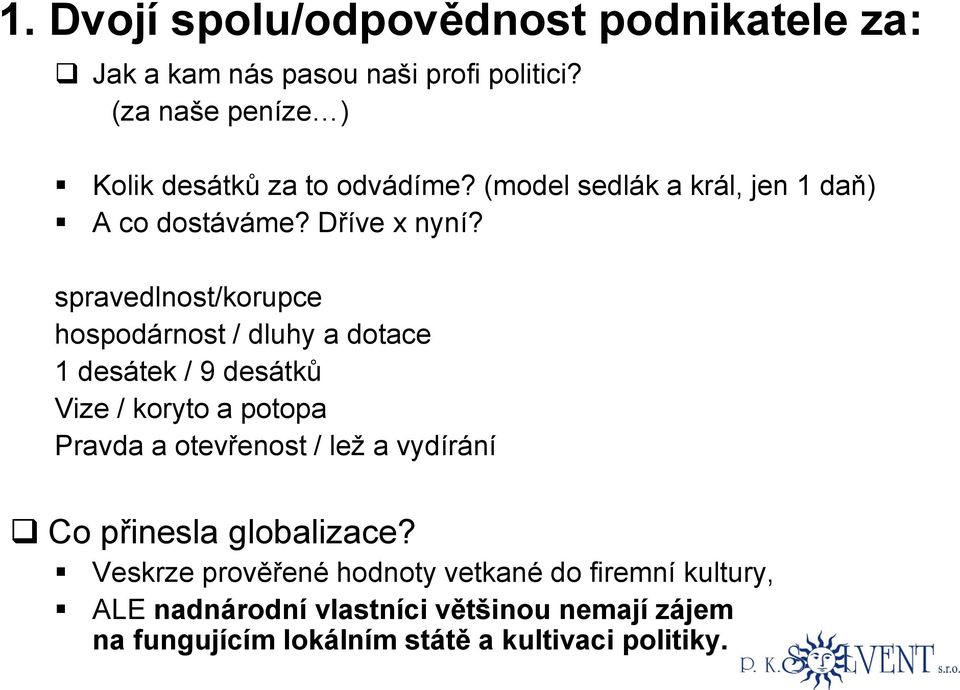 spravedlnost/korupce hospodárnost / dluhy a dotace 1 desátek / 9 desátků Vize / koryto a potopa Pravda a otevřenost / lež a