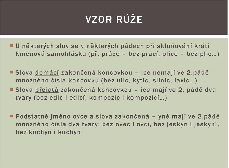 pádě množného čísla koncovku (bez ulic, kytic, silnic, lavic ) Slova přejatá zakončená koncovkou ice mají ve 2.