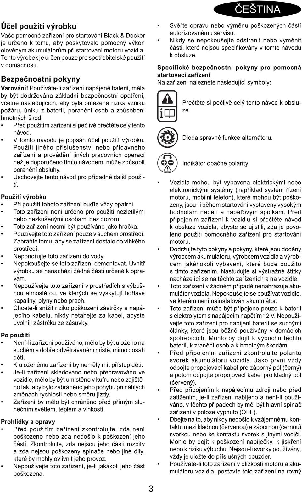 Používáte-li zařízení napájené baterií, měla by být dodržována základní bezpečnostní opatření, včetně následujících, aby byla omezena rizika vzniku požáru, úniku z baterií, poranění osob a způsobení