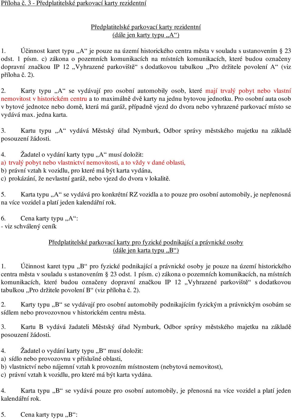 c) zákona o pozemních komunikacích na místních komunikacích, které budou označeny dopravní značkou IP 12 Vyhrazené parkoviště s dodatkovou tabulkou Pro držitele povolení A (viz příloha č. 2)