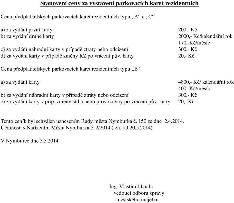 karty 20,- Kč Cena předplatitelských parkovacích karet rezidentních typu B a) za vydání karty 4800,- Kč/ kalendářní rok 400,-Kč/měsíc b) za vydání náhradní karty v případě ztráty nebo odcizení 300,-