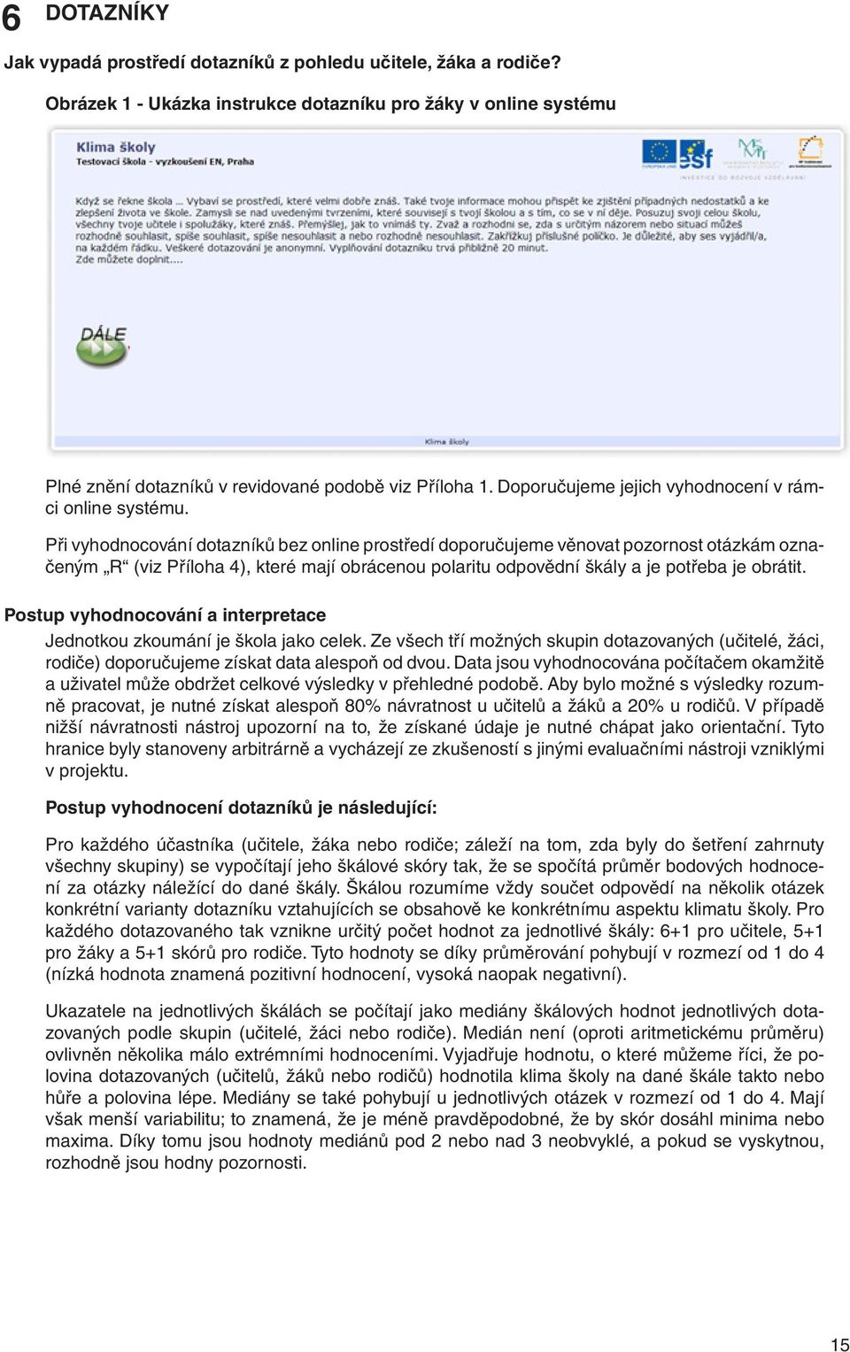Při vyhodnocování dotazníků bez online prostředí doporučujeme věnovat pozornost otázkám označeným R (viz Příloha 4), které mají obrácenou polaritu odpovědní škály a je potřeba je obrátit.