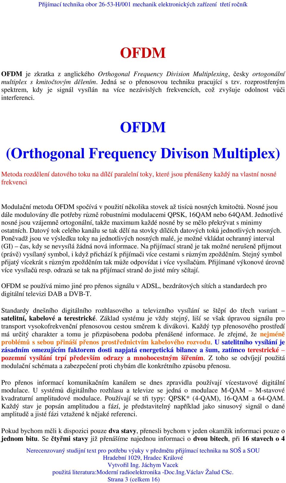 OFDM (Orthogonal Frequency Divison Multiplex) Metoda rozdělení datového toku na dílčí paralelní toky, které jsou přenášeny každý na vlastní nosné frekvenci Modulační metoda OFDM spočívá v použití