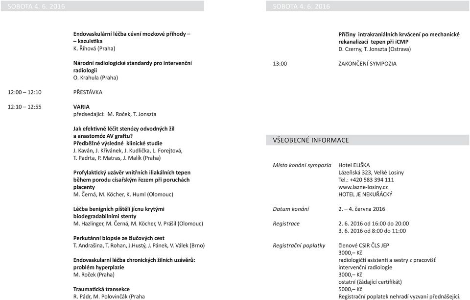 Jonszta (Ostrava) 12:00 12:10 PŘESTÁVKA 12:10 12:55 VARIA předsedající: M. Roček, T. Jonszta Jak efektivně léčit stenózy odvodných žil a anastomóz AV graftu? Předběžné výsledné klinické studie J.