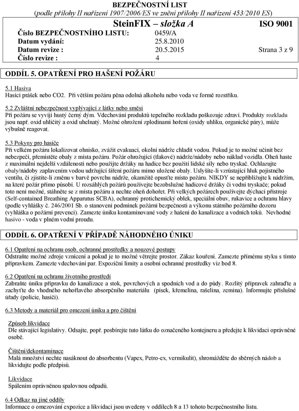 Možné ohrožení zplodinami hoření (oxidy uhlíku, organické páry), může výbušně reagovat. 5.3 Pokyny pro hasiče Při velkém požáru lokalizovat ohnisko, zvážit evakuaci, okolní nádrže chladit vodou.