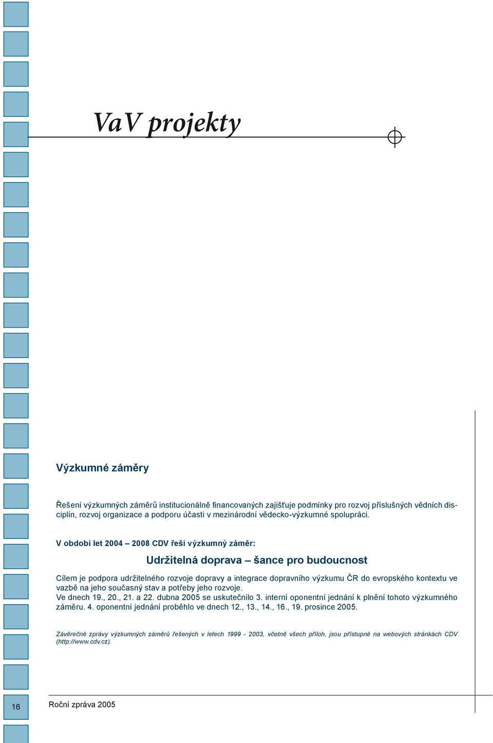 V období let 2004 2008 CDV řeší výzkumný záměr: Udržitelná doprava šance pro budoucnost Cílem je podpora udržitelného rozvoje dopravy a integrace dopravního výzkumu ČR do evropského kontextu ve vazbě