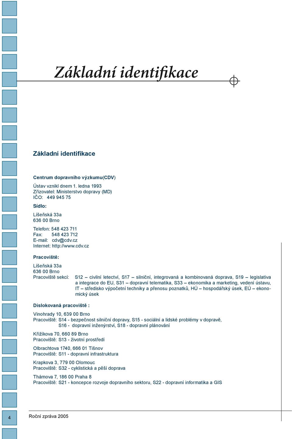 cdv.cz Internet: http://www.cdv.cz Pracoviště: Líšeňská 33a 636 00 Brno Pracoviště sekcí: S12 civilní letectví, S17 silniční, integrovaná a kombinovaná doprava, S19 legislativa a integrace do EU, S31