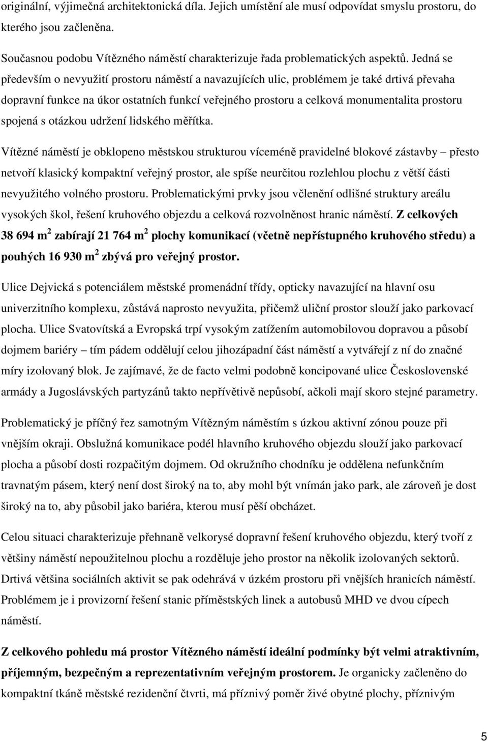 Jedná se především o nevyužití prostoru náměstí a navazujících ulic, problémem je také drtivá převaha dopravní funkce na úkor ostatních funkcí veřejného prostoru a celková monumentalita prostoru