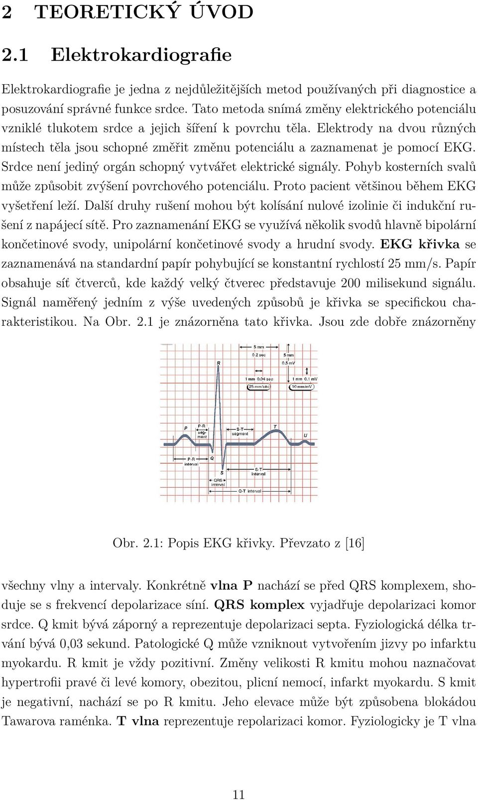Elektrody na dvou různých místech těla jsou schopné změřit změnu potenciálu a zaznamenat je pomocí EKG. Srdce není jediný orgán schopný vytvářet elektrické signály.