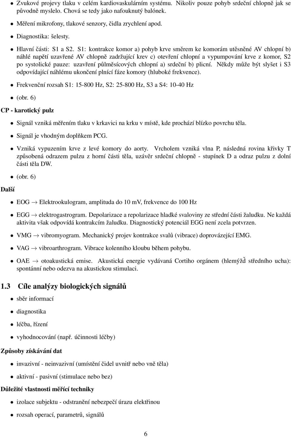 S1: kontrakce komor a) pohyb krve směrem ke komorám utěsněné AV chlopní b) náhlé napětí uzavřené AV chlopně zadržující krev c) otevření chlopní a vypumpování krve z komor, S2 po systolické pauze: